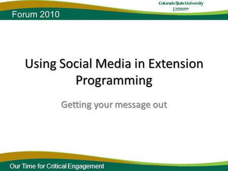 Our Time for Critical Engagement Forum 2010 Our Time for Critical Engagement Forum 2010 Using Social Media in Extension Programming Getting your message.