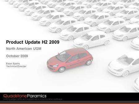 Cutting edge traffic and pedestrian microsimulation software Product Update H2 2009 North American UGM October 2009 Ewan Speirs Technical Director.