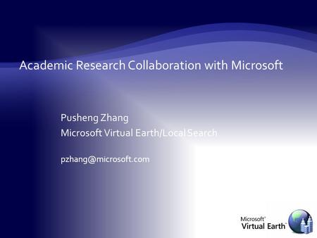 Academic Research Collaboration with Microsoft Pusheng Zhang Microsoft Virtual Earth/Local Search