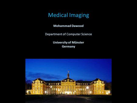 Medical Imaging Mohammad Dawood Department of Computer Science University of Münster Germany.