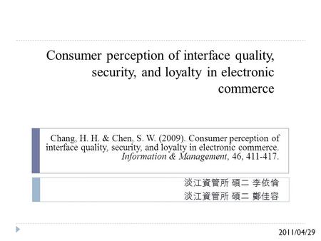 Consumer perception of interface quality, security, and loyalty in electronic commerce 淡江資管所 碩二 李依倫 淡江資管所 碩二 鄭佳容 Chang, H. H. & Chen, S. W. (2009). Consumer.