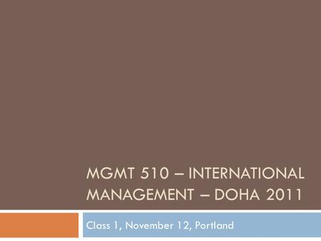 MGMT 510 – INTERNATIONAL MANAGEMENT – DOHA 2011 Class 1, November 12, Portland.