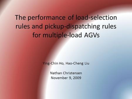 The performance of load-selection rules and pickup-dispatching rules for multiple-load AGVs Ying-Chin Ho, Hao-Cheng Liu Nathan Christensen November 9,