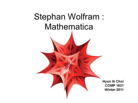 Stephan Wolfram : Mathematica Hyun Ik Choi COMP 1631 Winter 2011.