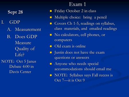 Sept 28 I.GDP A.Measurement B.Does GDP Measure Quality of Life? NOTE: Oct 5 Janus Debate 4:00 in Davis Center Friday October 2 in class Multiple choice: