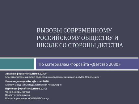 ВЫЗОВЫ СОВРЕМЕННОМУ РОССИЙСКОМУ ОБЩЕСТВУ И ШКОЛЕ СО СТОРОНЫ ДЕТСТВА Реализация форсайта «Детство 2030: Международная Методологическая Ассоциация Заказчик.