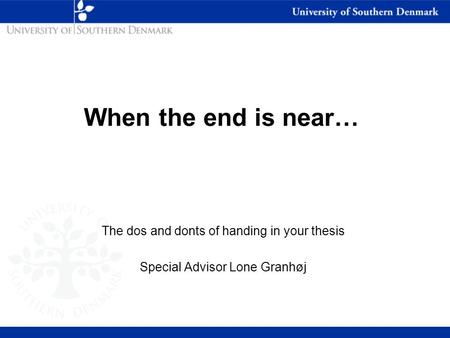 The dos and donts of handing in your thesis Special Advisor Lone Granhøj When the end is near…