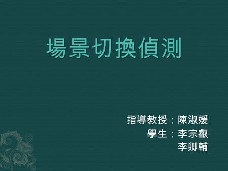 指導教授：陳淑媛 學生：李宗叡 李卿輔.  利用下列三種方法 (Edge Detection 、 Local Binary Pattern 、 Structured Local Edge Pattern) 來判斷是否為場景變換，以方便使用者來 找出所要的片段。