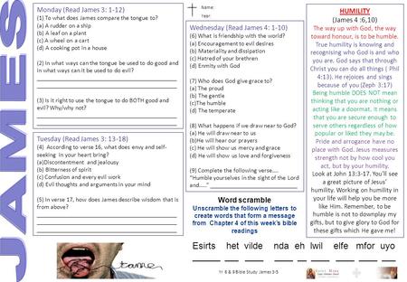 Name: Year: Yr 8 & 9 Bible Study: James 3-5 Monday (Read James 3: 1-12) (1) To what does James compare the tongue to? (a) A rudder on a ship (b) A leaf.