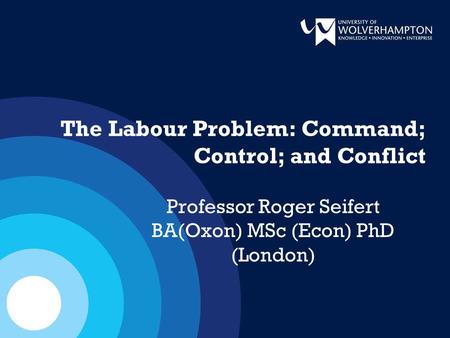 The Labour Problem: Command; Control; and Conflict Professor Roger Seifert BA(Oxon) MSc (Econ) PhD (London)