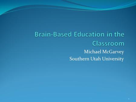 Michael McGarvey Southern Utah University 1. Myths or Fact Only 10% of the brain is used We are either right brained or left brained Humans stop growing.