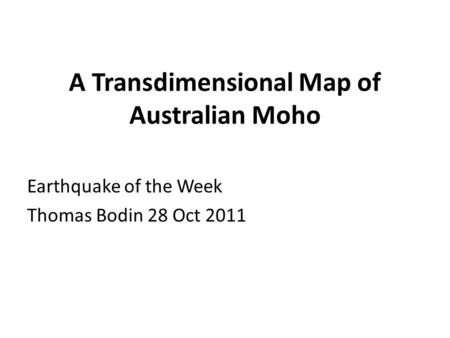 A Transdimensional Map of Australian Moho Earthquake of the Week Thomas Bodin 28 Oct 2011.