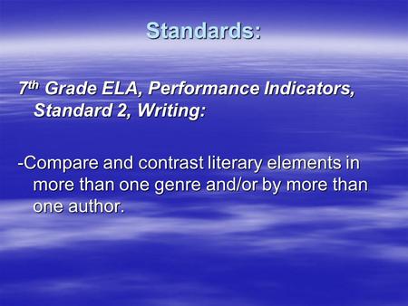 Standards: 7 th Grade ELA, Performance Indicators, Standard 2, Writing: -Compare and contrast literary elements in more than one genre and/or by more than.