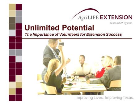 Unlimited Potential The Importance of Volunteers for Extension Success Improving Lives. Improving Texas.