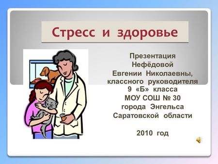 Стресс и здоровье Презентация Нефёдовой Евгении Николаевны, классного руководителя 9 «Б» класса МОУ СОШ № 30 города Энгельса Саратовской области 2010 год.