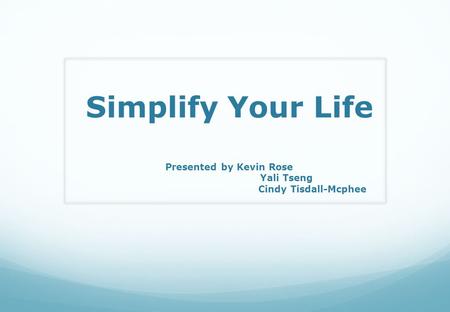 Simplify Your Life Presented by Kevin Rose Yali Tseng Cindy Tisdall-Mcphee.