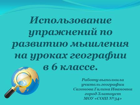 Использование упражнений по развитию мышления на уроках географии в 6 классе. Работу выполнила учитель географии Сазонова Галина Ивановна город Златоуст.