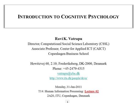 I NTRODUCTION TO C OGNITIVE P SYCHOLOGY 1 Ravi K. Vatrapu Director, Computatioanl Social Science Laboratory (CSSL) Associate Professor, Center for Applied.