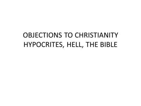 OBJECTIONS TO CHRISTIANITY HYPOCRITES, HELL, THE BIBLE