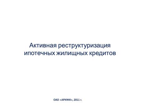 ОАО «АРИЖК», 2011 г. Активная реструктуризация ипотечных жилищных кредитов.