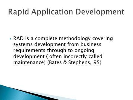  RAD is a complete methodology covering systems development from business requirements through to ongoing development ( often incorectly called maintenance)