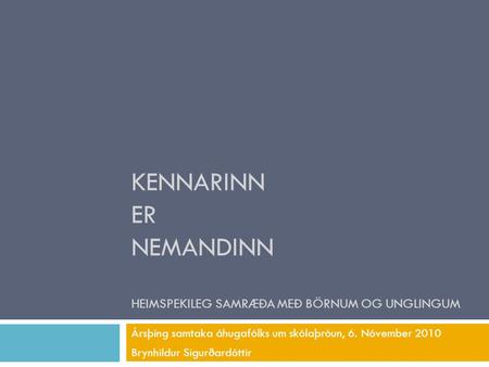 KENNARINN ER NEMANDINN HEIMSPEKILEG SAMRÆÐA MEÐ BÖRNUM OG UNGLINGUM Ársþing samtaka áhugafólks um skólaþróun, 6. Nóvember 2010 Brynhildur Sigurðardóttir.