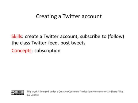 Skills: create a Twitter account, subscribe to (follow) the class Twitter feed, post tweets Concepts: subscription This work is licensed under a Creative.