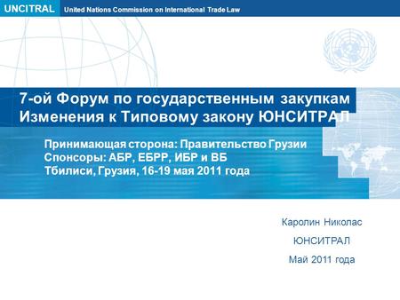 UNCITRAL United Nations Commission on International Trade Law 7-ой Форум по государственным закупкам Изменения к Типовому закону ЮНСИТРАЛ Принимающая сторона: