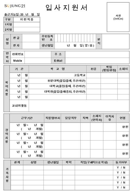 입 사 지 원 서입 사 지 원 서 출근가능일 : 20 년 월 일 구분지 원 직 종지 원 직 종 1 지망 2 지망 성명성명 한 글한 글 주민등록 번 호 본적본적 한 자한 자생년월일 년 월 일 ( 양 / 음 ) 연락처연락처 전화번호주 소 MobileE-Mail 사진 (3×4Cm)