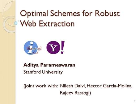 Optimal Schemes for Robust Web Extraction Aditya Parameswaran Stanford University (Joint work with: Nilesh Dalvi, Hector Garcia-Molina, Rajeev Rastogi)