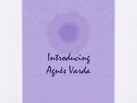 Introducing Agnès Varda. Biography Born 1928 in Brussels Studied photography and art history at Ecole du Louvre Worked as photographer for Théâtre National.