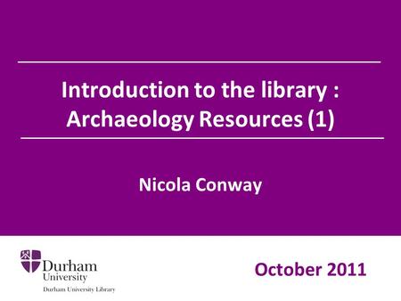 Introduction to the library : Archaeology Resources (1) Nicola Conway October 2011.