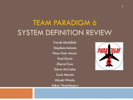 TEAM PARADIGM 6 SYSTEM DEFINITION REVIEW Farah Abdullah Stephen Adams Noor Emir Anuar Paul Davis Zherui Guo Steve McCabe Zack Means Mizuki Wada Askar Yessirkepov.