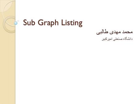 Sub Graph Listing محمد مهدی طالبی دانشگاه صنعتی امیرکبیر.