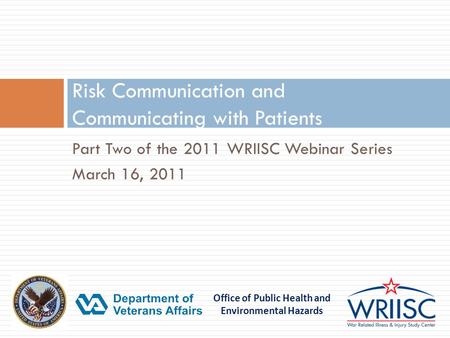 Office of Public Health and Environmental Hazards Part Two of the 2011 WRIISC Webinar Series March 16, 2011 Risk Communication and Communicating with Patients.