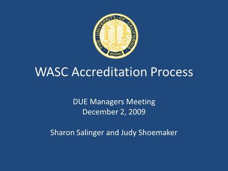 WASC Accreditation Process DUE Managers Meeting December 2, 2009 Sharon Salinger and Judy Shoemaker.