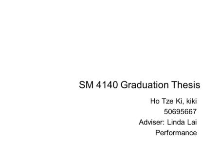 SM 4140 Graduation Thesis Ho Tze Ki, kiki 50695667 Adviser: Linda Lai Performance.