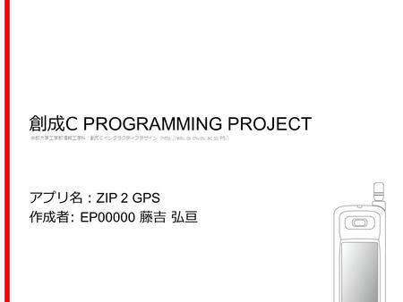 創成C PROGRAMMING PROJECT 中部大学工学部情報工学科：創成Ｃインタラクティブデザイン（http://edu.cs.chubu.ac.jp/P5/） アプリ名： ZIP 2 GPS 作成者: EP00000 藤吉 弘亘.