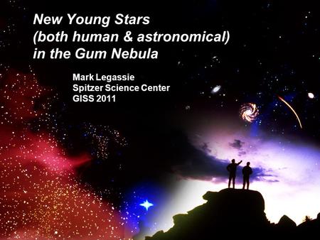 New Young Stars (both human & astronomical) in the Gum Nebula Mark Legassie Spitzer Science Center GISS 2011.