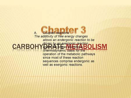 A.Coupled reactions The additivity of free energy changes allows an endergonic reaction to be driven by an exergonic reaction under the proper conditions.