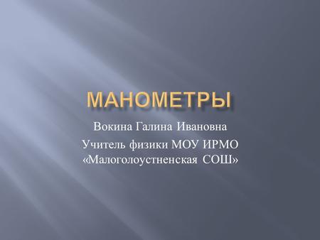 Вокина Галина Ивановна Учитель физики МОУ ИРМО « Малоголоустненская СОШ »