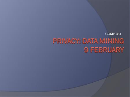 COMP 381. Exercise: Data Collection 1.Who are the “fact collectors”? (make a list—be specific) 2.What KINDS of ‘facts’ are stored about you/us? (make.