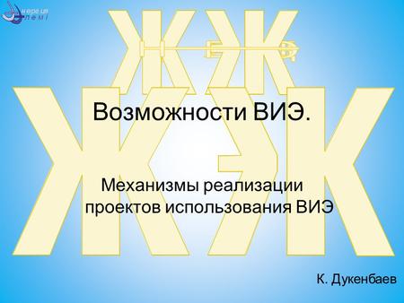 Возможности ВИЭ. Механизмы реализации проектов использования ВИЭ К. Дукенбаев.