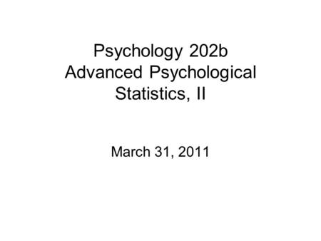 Psychology 202b Advanced Psychological Statistics, II March 31, 2011.