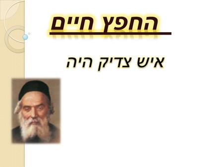 החפץ חיים איש צדיק היה.