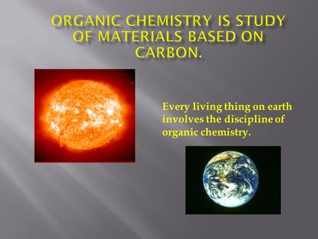 Every living thing on earth involves the discipline of organic chemistry.