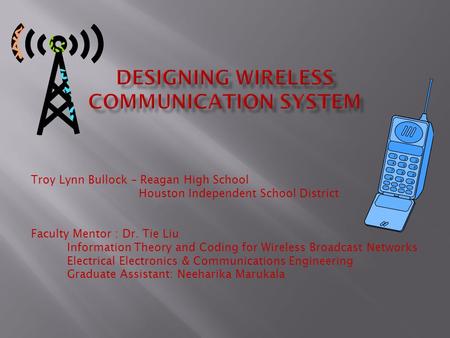 Troy Lynn Bullock – Reagan High School Houston Independent School District Faculty Mentor : Dr. Tie Liu Information Theory and Coding for Wireless Broadcast.