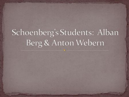 Born in Vienna No formal training before he began writing music When he was 19, he was working as a government clerk. He saw Schoenberg’s newspaper advertisement.