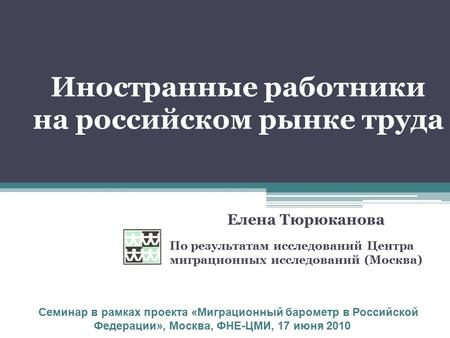 Иностранные работники на российском рынке труда По результатам исследований Центра миграционных исследований (Москва) Семинар в рамках проекта «Миграционный.