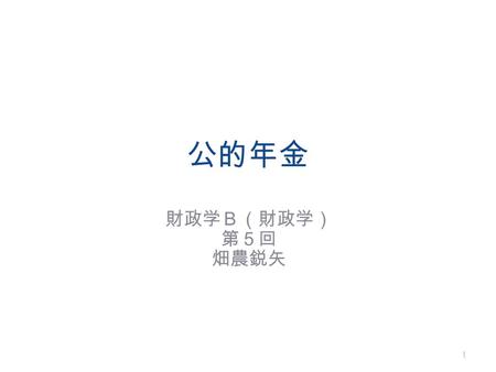 公的年金 財政学Ｂ（財政学） 第５回 畑農鋭矢.